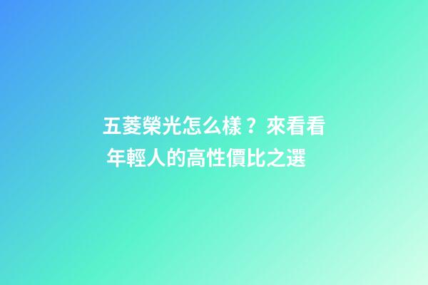 五菱榮光怎么樣？來看看 年輕人的高性價比之選